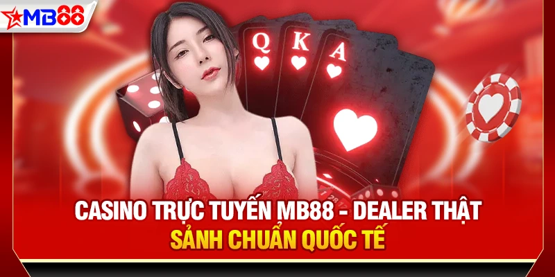 Casino trực tuyến mb88 - Dealer thật, sảnh chuẩn quốc tế