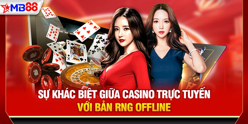Sự khác biệt giữa Casino trực tuyến với bản RNG offline
